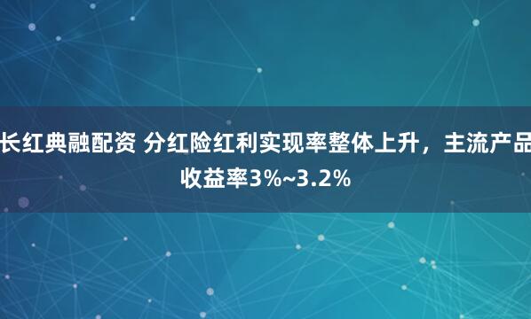 长红典融配资 分红险红利实现率整体上升，主流产品收益率3%~3.2%