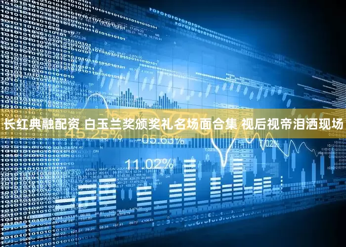 长红典融配资 白玉兰奖颁奖礼名场面合集 视后视帝泪洒现场