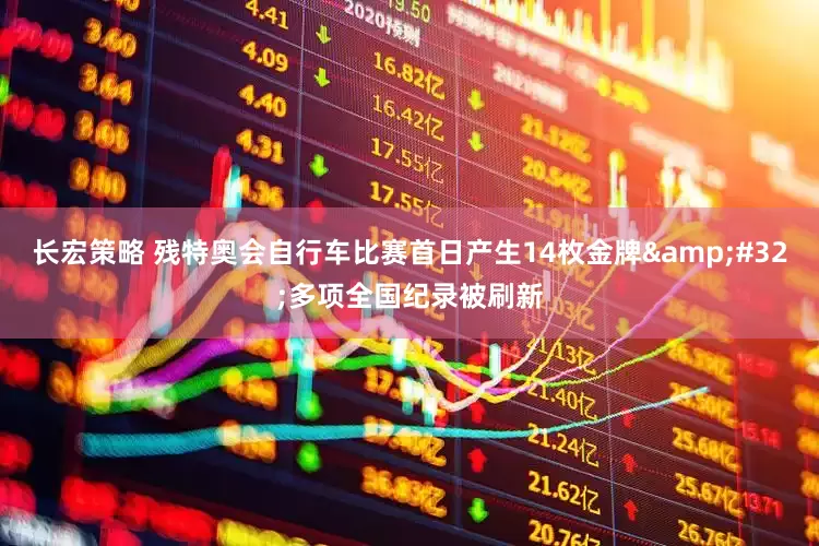 长宏策略 残特奥会自行车比赛首日产生14枚金牌&#32;多项全国纪录被刷新