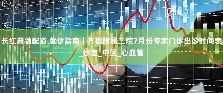 长红典融配资 就诊指南｜齐医附属二院7月份专家门诊出诊时间表_诊室_中区_心血管