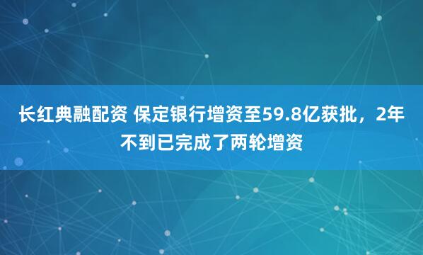 长红典融配资 保定银行增资至59.8亿获批，2年不到已完成了两轮增资