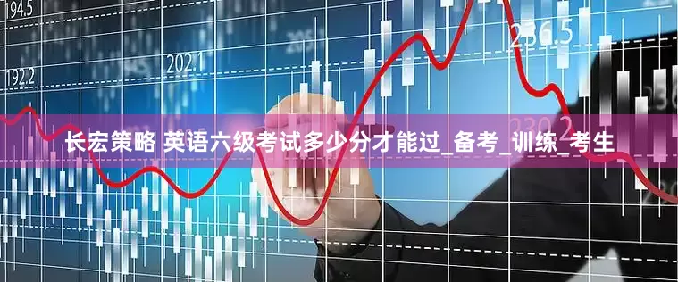 长宏策略 英语六级考试多少分才能过_备考_训练_考生