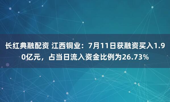 长红典融配资 江西铜业：7月11日获融资买入1.90亿元，占当日流入资金比例为26.73%