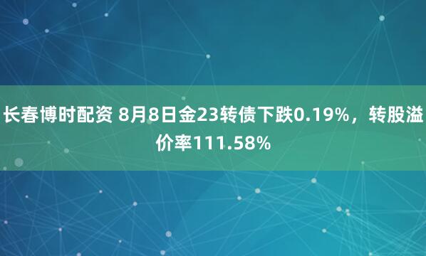 长春博时配资 8月8日金23转债下跌0.19%，转股溢价率111.58%