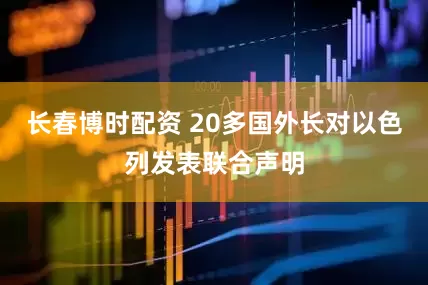 长春博时配资 20多国外长对以色列发表联合声明