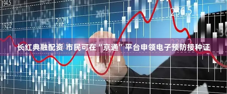 长红典融配资 市民可在“京通”平台申领电子预防接种证