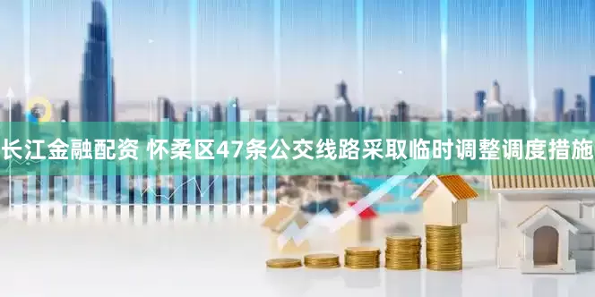 长江金融配资 怀柔区47条公交线路采取临时调整调度措施