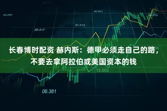 长春博时配资 赫内斯：德甲必须走自己的路，不要去拿阿拉伯或美国资本的钱