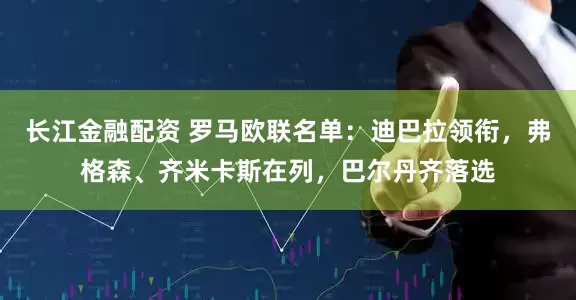 长江金融配资 罗马欧联名单：迪巴拉领衔，弗格森、齐米卡斯在列，巴尔丹齐落选