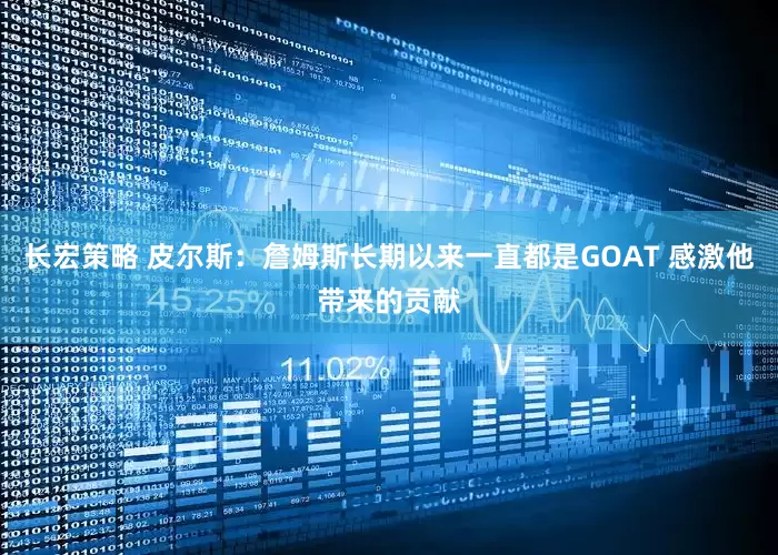 长宏策略 皮尔斯：詹姆斯长期以来一直都是GOAT 感激他带来的贡献
