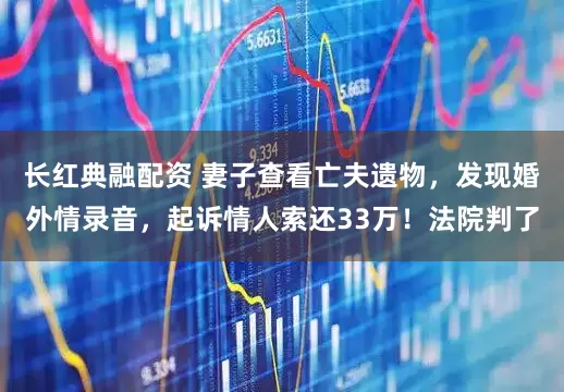 长红典融配资 妻子查看亡夫遗物，发现婚外情录音，起诉情人索还33万！法院判了