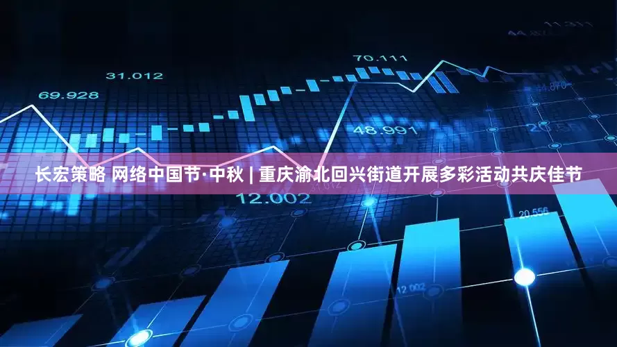 长宏策略 网络中国节·中秋 | 重庆渝北回兴街道开展多彩活动共庆佳节