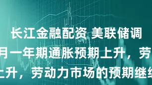 长江金融配资 美联储调查：美国9月一年期通胀预期上升，劳动力市场的预期继续恶化