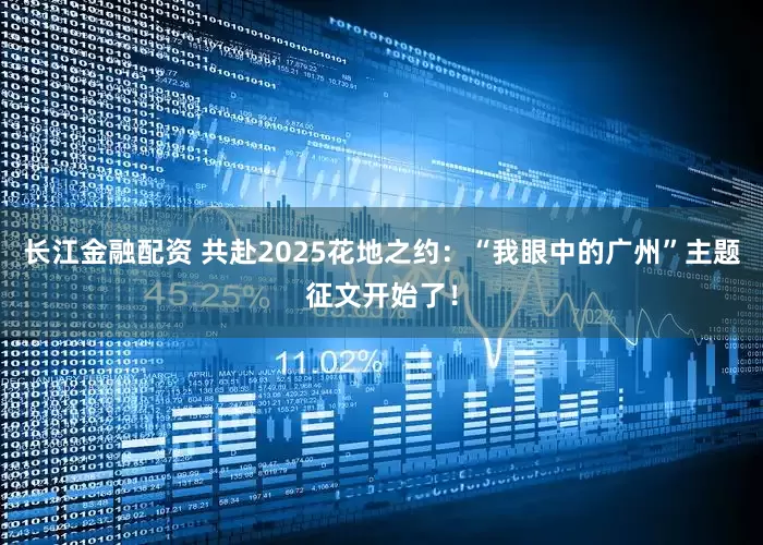 长江金融配资 共赴2025花地之约：“我眼中的广州”主题征文开始了！