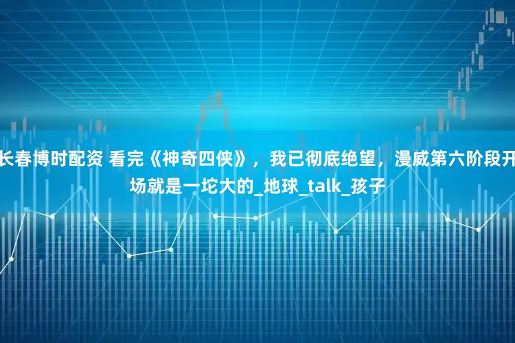 长春博时配资 看完《神奇四侠》，我已彻底绝望，漫威第六阶段开场就是一坨大的_地球_talk_孩子