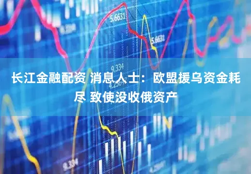 长江金融配资 消息人士：欧盟援乌资金耗尽 致使没收俄资产