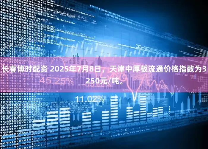 长春博时配资 2025年7月8日，天津中厚板流通价格指数为3250元/吨。