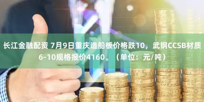 长江金融配资 7月9日重庆造船板价格跌10，武钢CCSB材质6-10规格报价4160。（单位：元/吨）