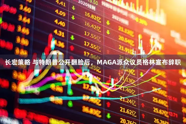 长宏策略 与特朗普公开翻脸后，MAGA派众议员格林宣布辞职