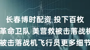长春博时配资 投下百枚炸弹 轰炸革命卫队 美营救被击落战机飞行员更多细节曝光