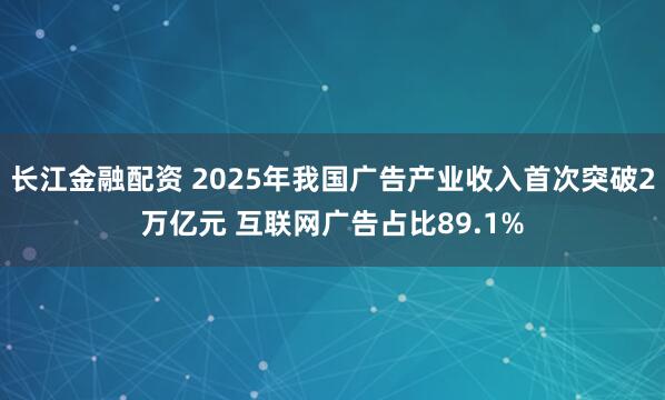 长江金融配资 2025年我国广告产业收入首次突破2万亿元 互联网广告占比89.1%