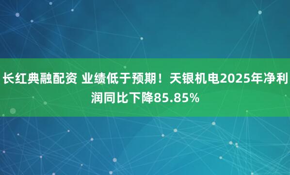 长红典融配资 业绩低于预期！天银机电2025年净利润同比下降85.85%