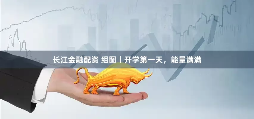 长江金融配资 组图丨开学第一天，能量满满